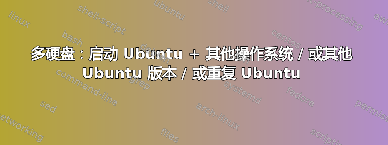 多硬盘：启动 Ubuntu + 其他操作系统 / 或其他 Ubuntu 版本 / 或重复 Ubuntu