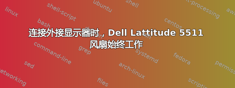 连接外接显示器时，Dell Lattitude 5511 风扇始终工作