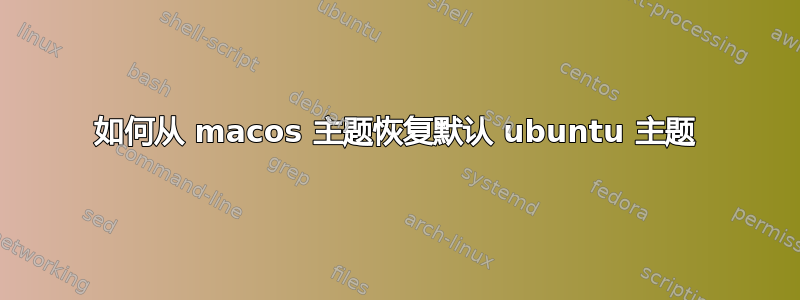 如何从 macos 主题恢复默认 ubuntu 主题