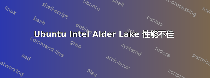 Ubuntu Intel Alder Lake 性能不佳