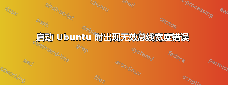 启动 Ubuntu 时出现无效总线宽度错误