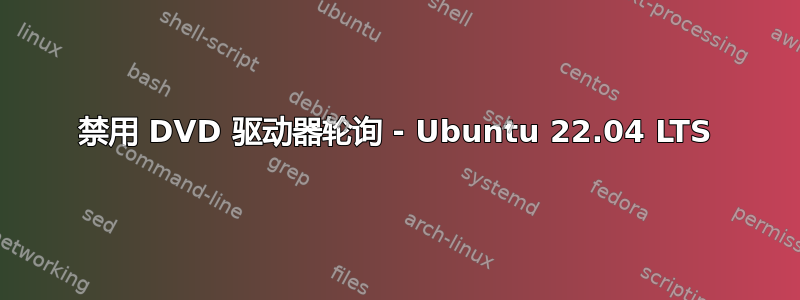 禁用 DVD 驱动器轮询 - Ubuntu 22.04 LTS