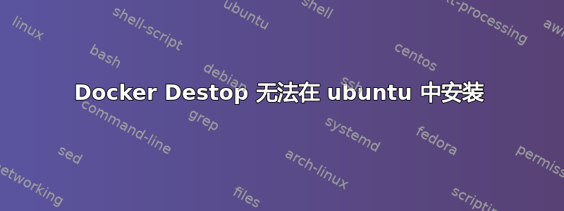 Docker Destop 无法在 ubuntu 中安装