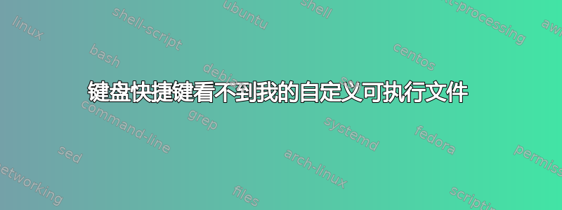 键盘快捷键看不到我的自定义可执行文件