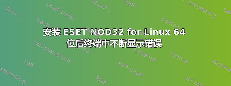 安装 ESET NOD32 for Linux 64 位后终端中不断显示错误