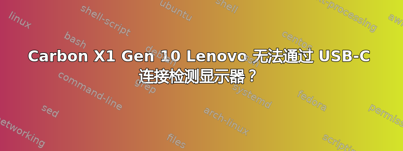 Carbon X1 Gen 10 Lenovo 无法通过 USB-C 连接检测显示器？