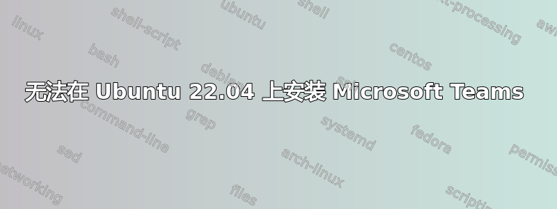 无法在 Ubuntu 22.04 上安装 Microsoft Teams