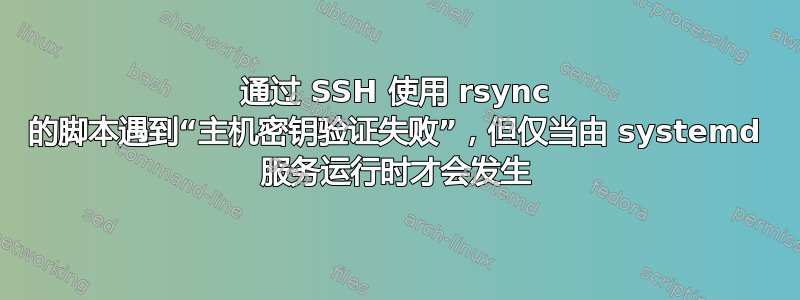 通过 SSH 使用 rsync 的脚本遇到“主机密钥验证失败”，但仅当由 systemd 服务运行时才会发生