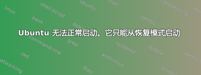 Ubuntu 无法正常启动。它只能从恢复模式启动