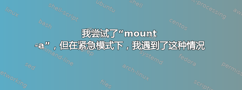 我尝试了“mount -a”，但在紧急模式下，我遇到了这种情况