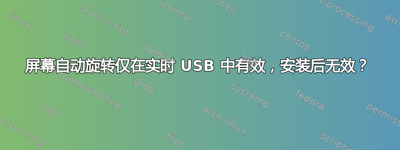 屏幕自动旋转仅在实时 USB 中有效，安装后无效？