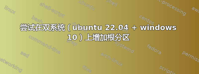 尝试在双系统（ubuntu 22.04 + windows 10）上增加根分区