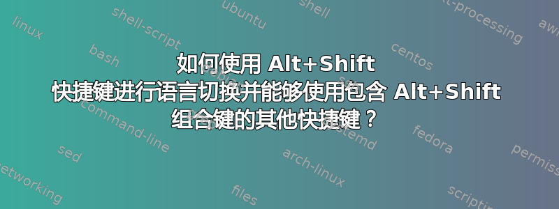 如何使用 Alt+Shift 快捷键进行语言切换并能够使用包含 Alt+Shift 组合键的其他快捷键？