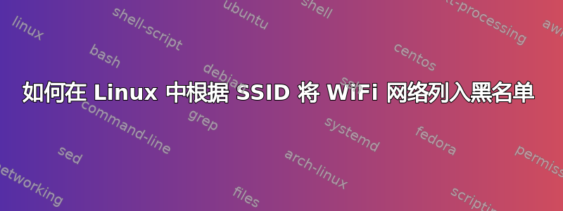 如何在 Linux 中根据 SSID 将 WiFi 网络列入黑名单