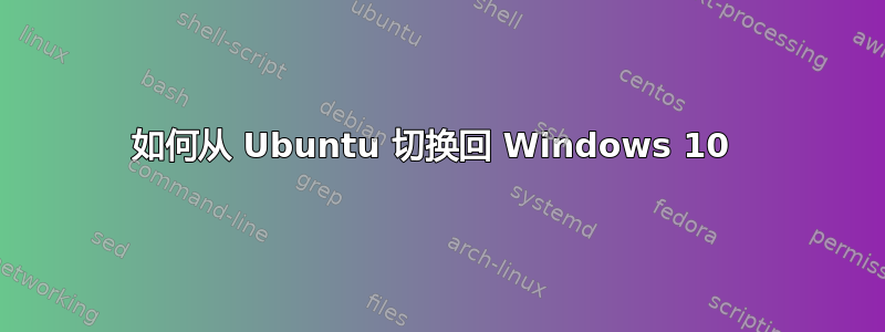 如何从 Ubuntu 切换回 Windows 10 