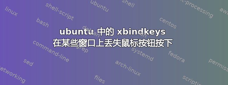 ubuntu 中的 xbindkeys 在某些窗口上丢失鼠标按钮按下