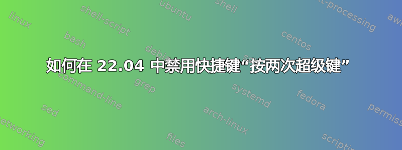 如何在 22.04 中禁用快捷键“按两次超级键”