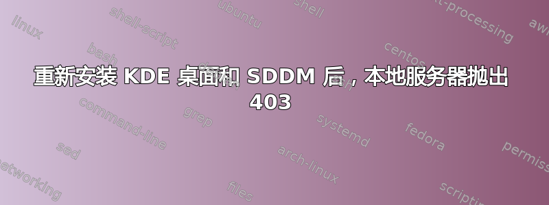 重新安装 KDE 桌面和 SDDM 后，本地服务器抛出 403