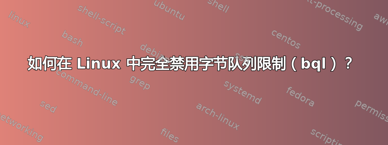 如何在 Linux 中完全禁用字节队列限制（bql）？