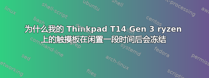 为什么我的 Thinkpad T14 Gen 3 ryzen 上的触摸板在闲置一段时间后会冻结