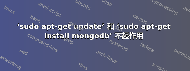 ‘sudo apt-get update’ 和 ‘sudo apt-get install mongodb’ 不起作用