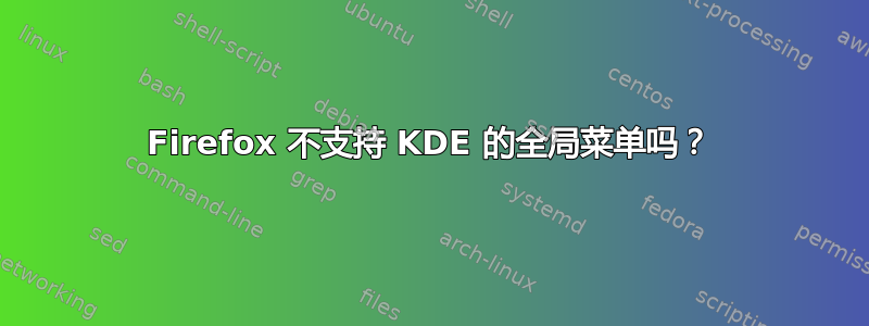 Firefox 不支持 KDE 的全局菜单吗？