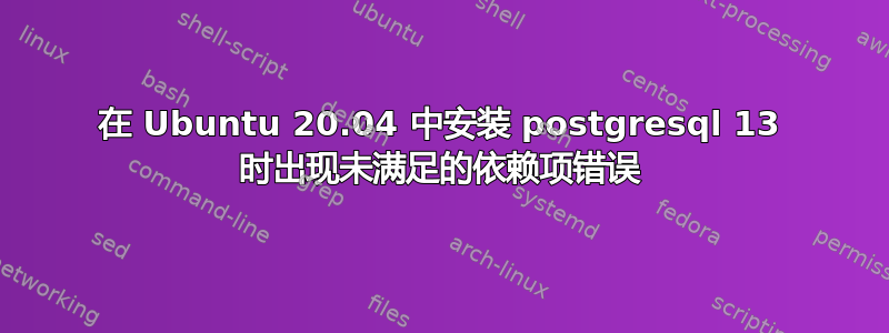 在 Ubuntu 20.04 中安装 postgresql 13 时出现未满足的依赖项错误