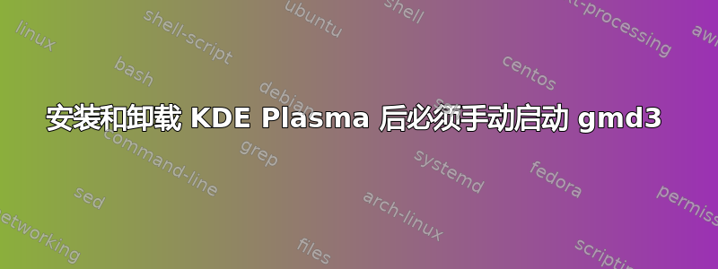 安装和卸载 KDE Plasma 后必须手动启动 gmd3