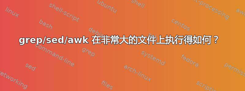 grep/sed/awk 在非常大的文件上执行得如何？ 