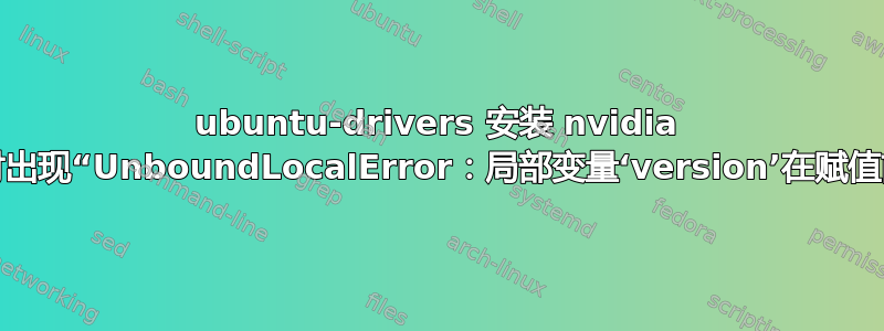 ubuntu-drivers 安装 nvidia 驱动程序时出现“UnboundLocalError：局部变量‘version’在赋值前被引用”