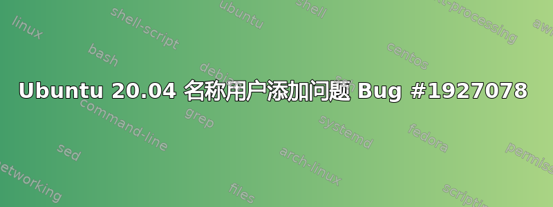 Ubuntu 20.04 名称用户添加问题 Bug #1927078