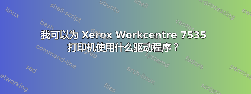 我可以为 Xerox Workcentre 7535 打印机使用什么驱动程序？