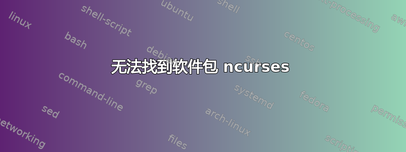 无法找到软件包 ncurses