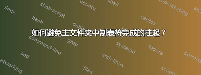 如何避免主文件夹中制表符完成的挂起？