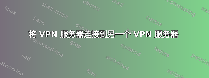 将 VPN 服务器连接到另一个 VPN 服务器