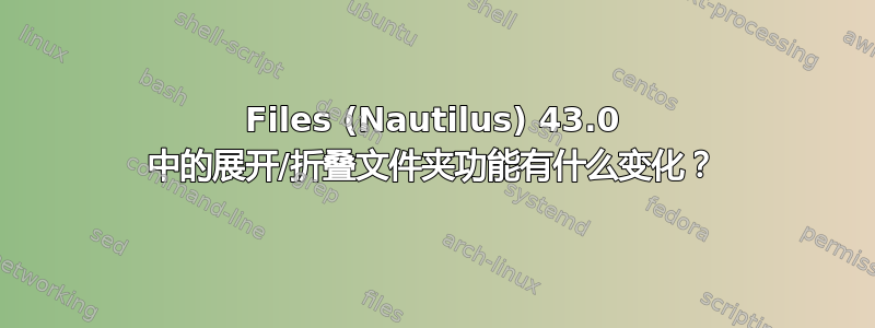 Files (Nautilus) 43.0 中的展开/折叠文件夹功能有什么变化？