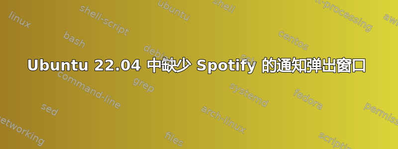 Ubuntu 22.04 中缺少 Spotify 的通知弹出窗口