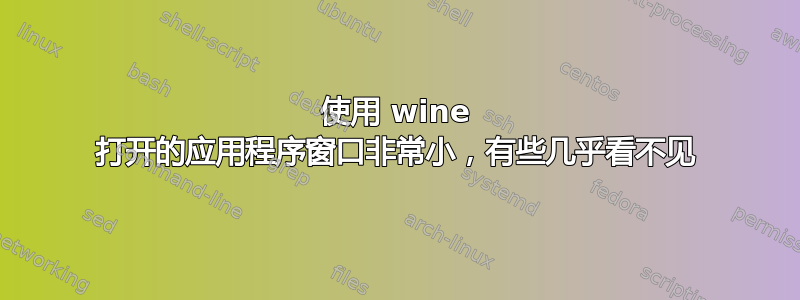 使用 wine 打开的应用程序窗口非常小，有些几乎看不见