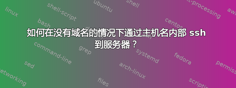 如何在没有域名的情况下通过主机名内部 ssh 到服务器？