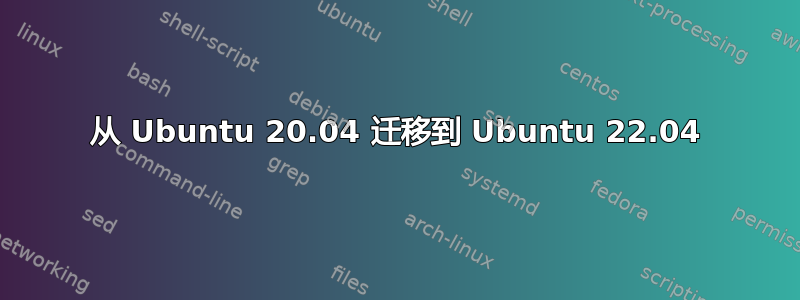 从 Ubuntu 20.04 迁移到 Ubuntu 22.04