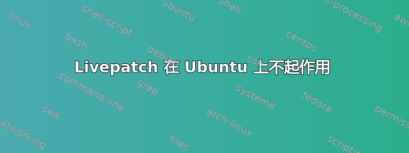 Livepatch 在 Ubuntu 上不起作用