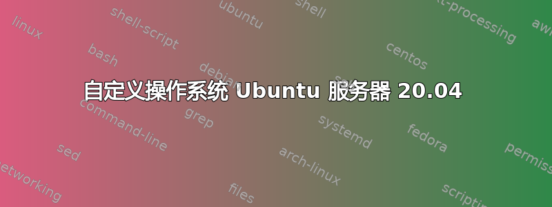 自定义操作系统 Ubuntu 服务器 20.04