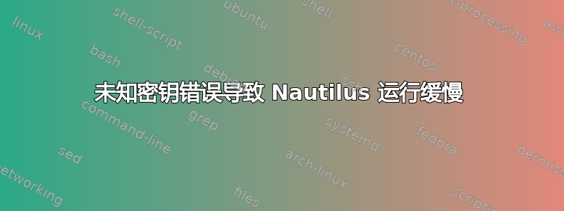 未知密钥错误导致 Nautilus 运行缓慢