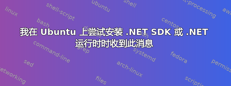 我在 Ubuntu 上尝试安装 .NET SDK 或 .NET 运行时时收到此消息