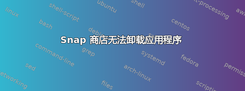 Snap 商店无法卸载应用程序