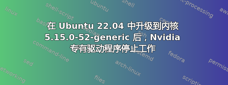 在 Ubuntu 22.04 中升级到内核 5.15.0-52-generic 后，Nvidia 专有驱动程序停止工作