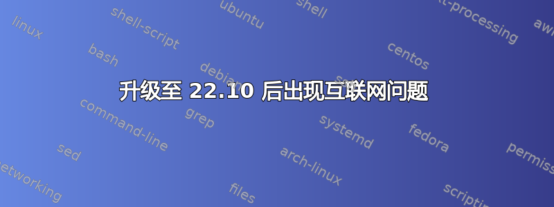 升级至 22.10 后出现互联网问题