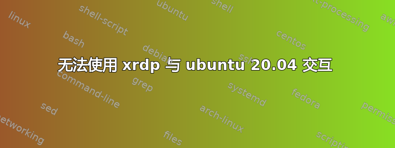 无法使用 xrdp 与 ubuntu 20.04 交互