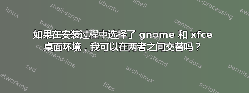 如果在安装过程中选择了 gnome 和 xfce 桌面环境，我可以在两者之间交替吗？