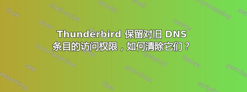 Thunderbird 保留对旧 DNS 条目的访问权限，如何清除它们？